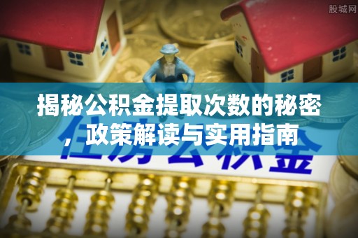 台江揭秘公积金提取次数的秘密，政策解读与实用指南