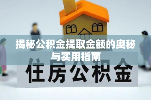 台江揭秘公积金提取金额的奥秘与实用指南