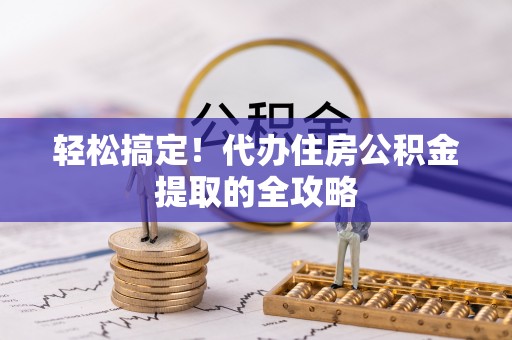 台江轻松搞定！代办住房公积金提取的全攻略