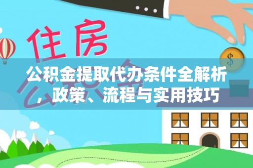 台江公积金提取代办条件全解析，政策、流程与实用技巧
