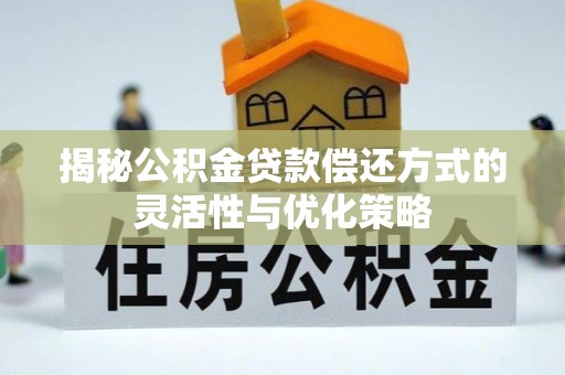 台江揭秘公积金贷款偿还方式的灵活性与优化策略