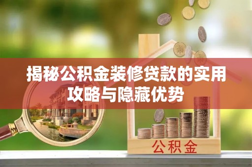 台江揭秘公积金装修贷款的实用攻略与隐藏优势