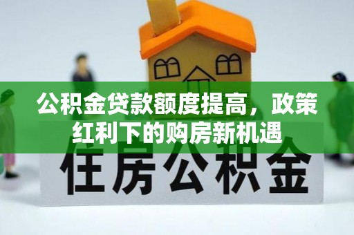 台江公积金贷款额度提高，政策红利下的购房新机遇