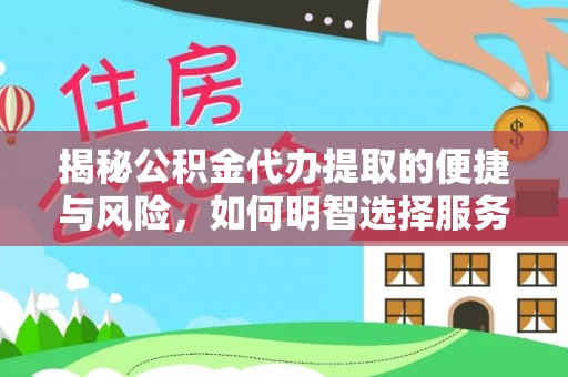 台江揭秘公积金代办提取的便捷与风险，如何明智选择服务？