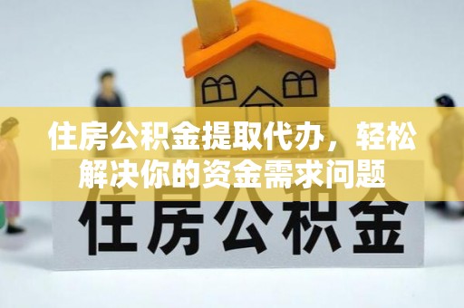 台江住房公积金提取代办，轻松解决你的资金需求问题