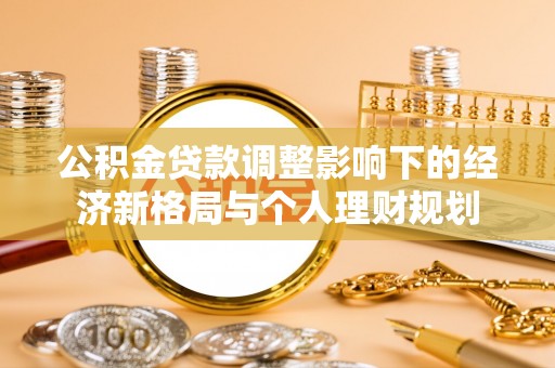 台江公积金贷款调整影响下的经济新格局与个人理财规划