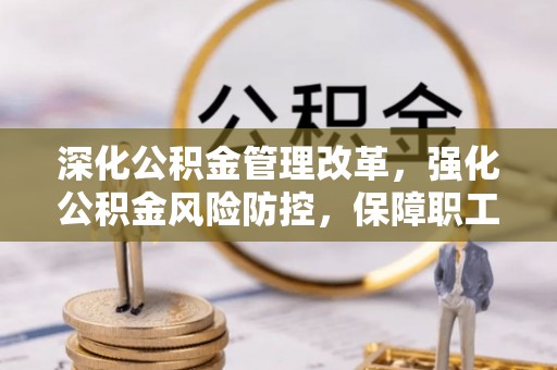 台江深化公积金管理改革，强化公积金风险防控，保障职工权益