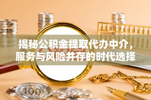 台江揭秘公积金提取代办中介，服务与风险并存的时代选择