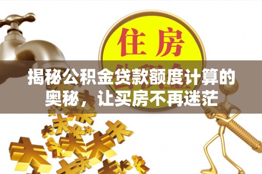 台江揭秘公积金贷款额度计算的奥秘，让买房不再迷茫