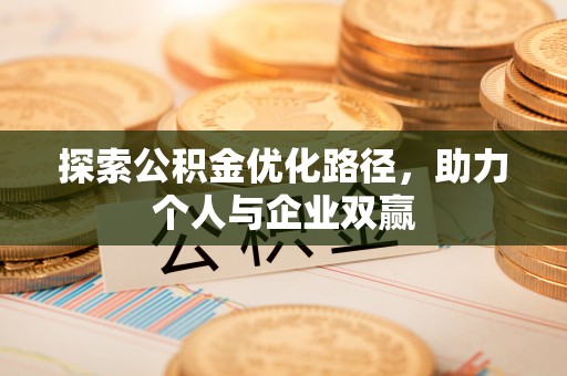 台江探索公积金优化路径，助力个人与企业双赢