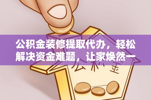 台江公积金装修提取代办，轻松解决资金难题，让家焕然一新