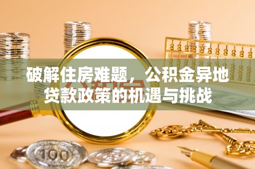 台江破解住房难题，公积金异地贷款政策的机遇与挑战