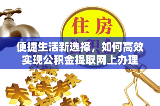 台江便捷生活新选择，如何高效实现公积金提取网上办理