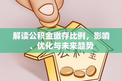 台江解读公积金缴存比例，影响、优化与未来趋势