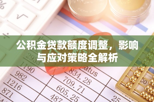 台江公积金贷款额度调整，影响与应对策略全解析