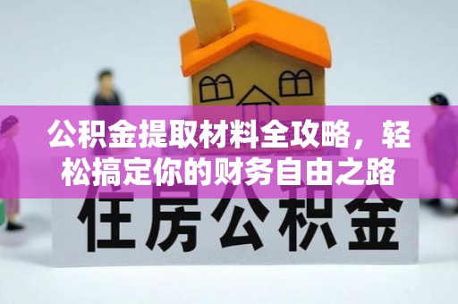 台江公积金提取材料全攻略，轻松搞定你的财务自由之路