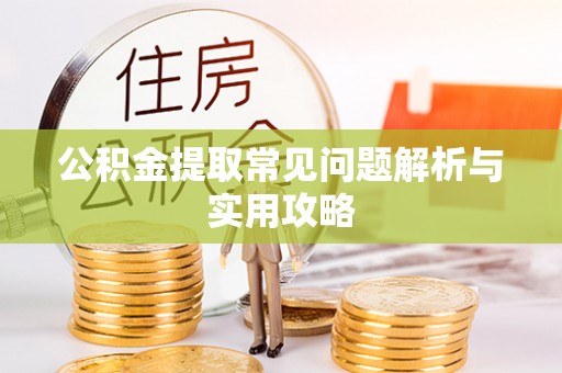 台江公积金提取常见问题解析与实用攻略