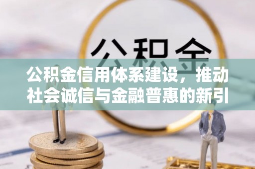 台江公积金信用体系建设，推动社会诚信与金融普惠的新引擎