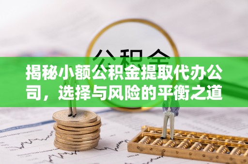 台江揭秘小额公积金提取代办公司，选择与风险的平衡之道
