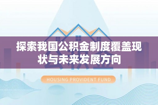 台江探索我国公积金制度覆盖现状与未来发展方向