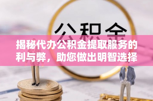 台江揭秘代办公积金提取服务的利与弊，助您做出明智选择