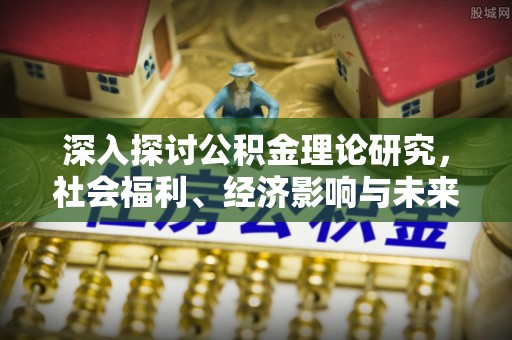 台江深入探讨公积金理论研究，社会福利、经济影响与未来展望