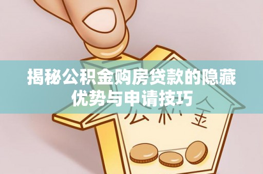台江揭秘公积金购房贷款的隐藏优势与申请技巧