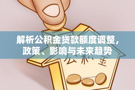 台江解析公积金贷款额度调整，政策、影响与未来趋势