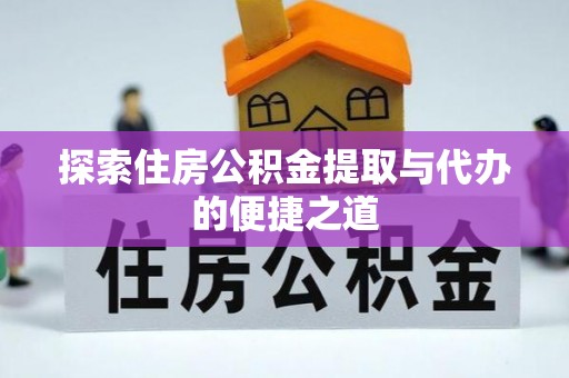 台江探索住房公积金提取与代办的便捷之道