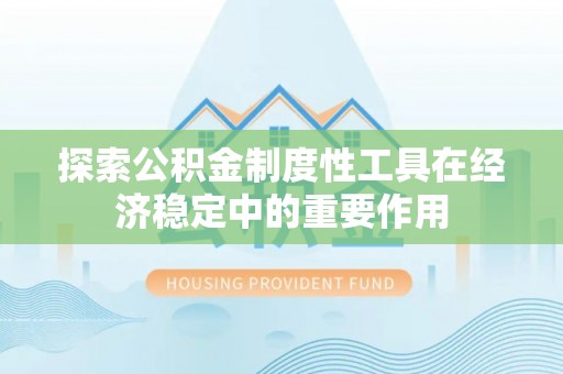 台江探索公积金制度性工具在经济稳定中的重要作用