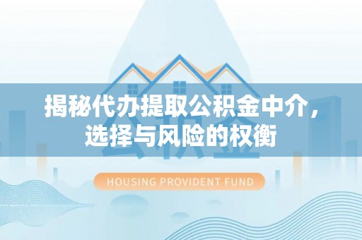 台江揭秘代办提取公积金中介，选择与风险的权衡