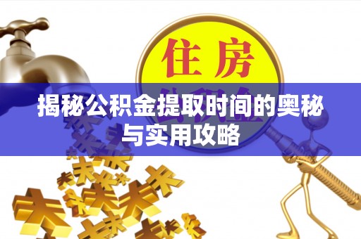 台江揭秘公积金提取时间的奥秘与实用攻略