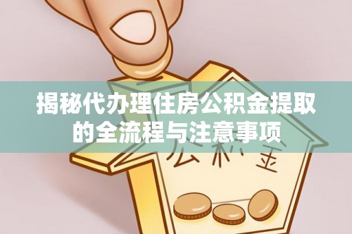 台江揭秘代办理住房公积金提取的全流程与注意事项