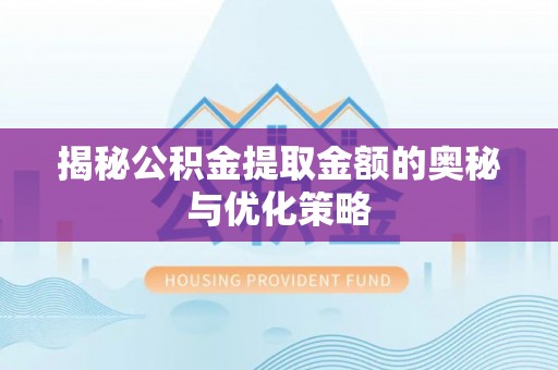 台江揭秘公积金提取金额的奥秘与优化策略