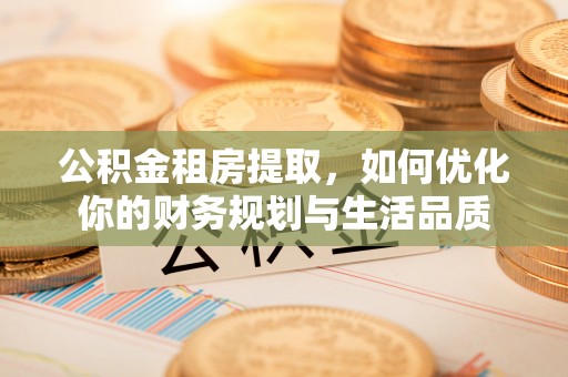 台江公积金租房提取，如何优化你的财务规划与生活品质
