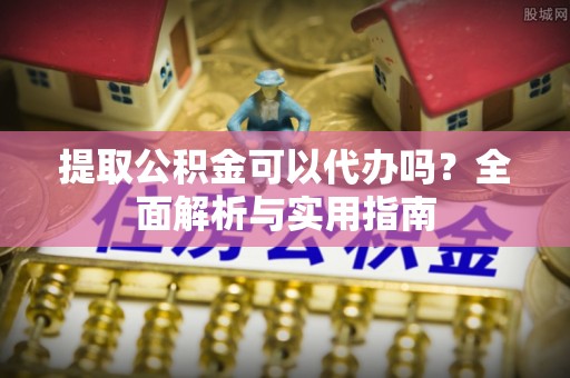 台江提取公积金可以代办吗？全面解析与实用指南