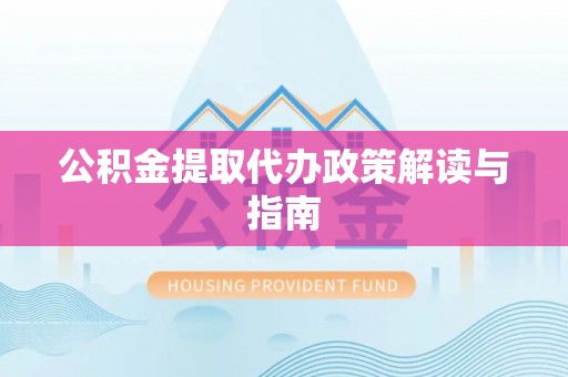 台江公积金提取代办政策解读与指南