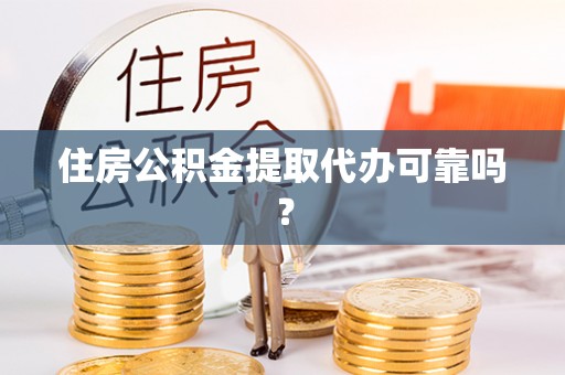 台江住房公积金提取代办可靠吗？