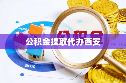 台江公积金提取代办西安