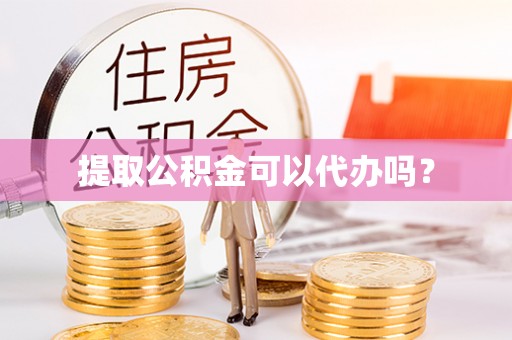 台江提取公积金可以代办吗？