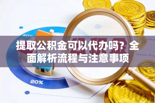 台江提取公积金可以代办吗？全面解析流程与注意事项