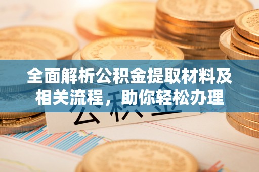 台江全面解析公积金提取材料及相关流程，助你轻松办理