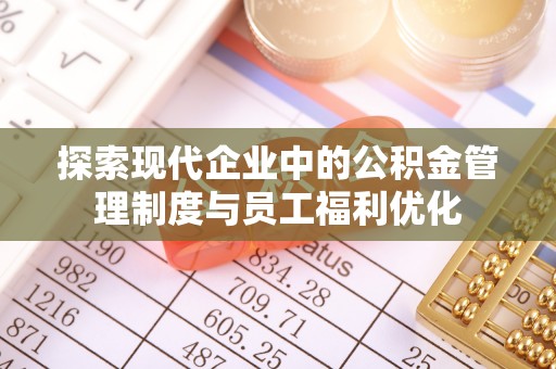 台江探索现代企业中的公积金管理制度与员工福利优化