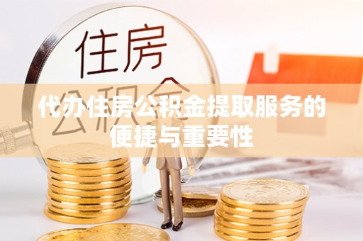 台江代办住房公积金提取服务的便捷与重要性