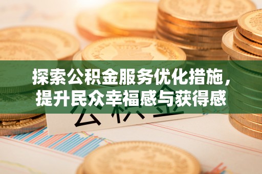 台江探索公积金服务优化措施，提升民众幸福感与获得感