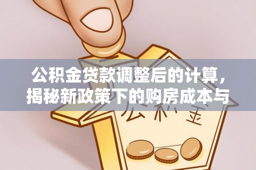 台江公积金贷款调整后的计算，揭秘新政策下的购房成本与规划