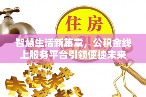 台江智慧生活新篇章，公积金线上服务平台引领便捷未来