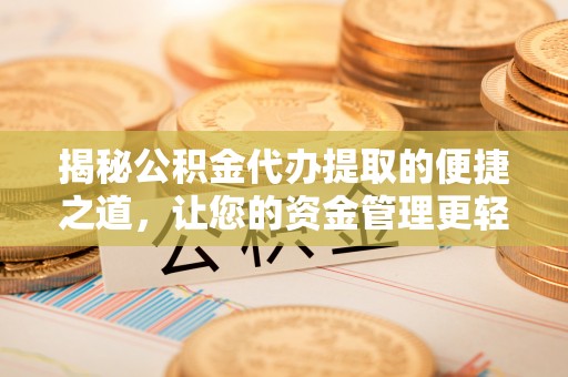 台江揭秘公积金代办提取的便捷之道，让您的资金管理更轻松