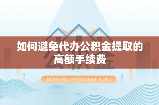 台江如何避免代办公积金提取的高额手续费