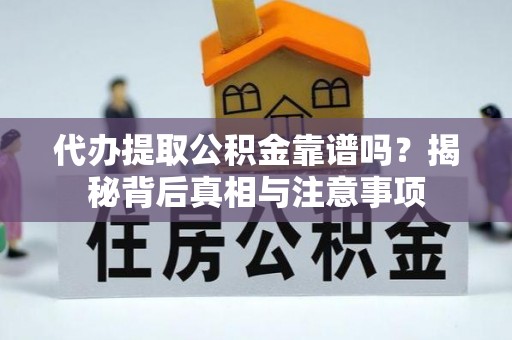 台江代办提取公积金靠谱吗？揭秘背后真相与注意事项